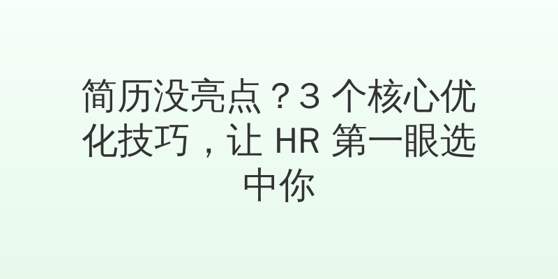 简历没亮点？3 个核心优化技巧，让 HR 第一眼选中你