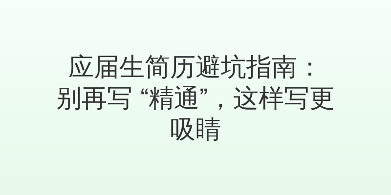 应届生简历避坑指南：别再写 “精通”，这样写更吸睛