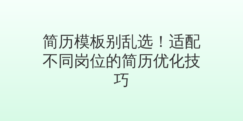 简历模板别乱选！适配不同岗位的简历优化技巧