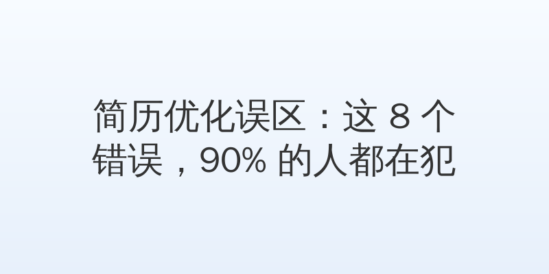 简历优化误区：这 8 个错误，90% 的人都在犯
