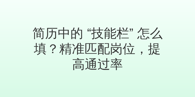 简历中的 “技能栏” 怎么填？精准匹配岗位，提高通过率