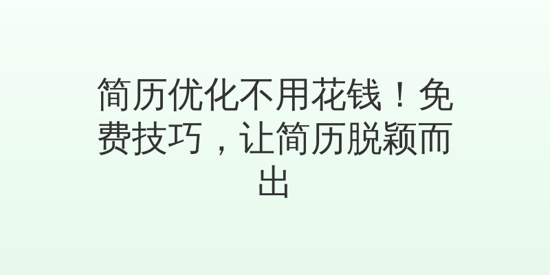简历优化不用花钱！免费技巧，让简历脱颖而出