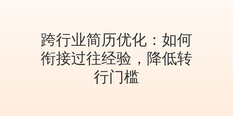 跨行业简历优化：如何衔接过往经验，降低转行门槛