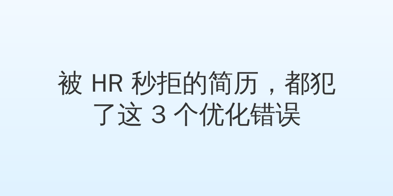 被 HR 秒拒的简历，都犯了这 3 个优化错误