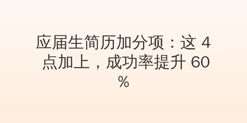 应届生简历加分项：这 4 点加上，成功率提升 60%