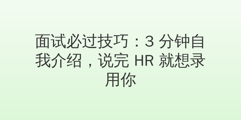 面试必过技巧：3 分钟自我介绍，说完 HR 就想录用你
