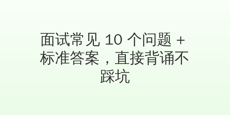 面试常见 10 个问题 + 标准答案，直接背诵不踩坑