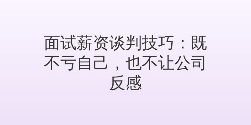 面试薪资谈判技巧：既不亏自己，也不让公司反感