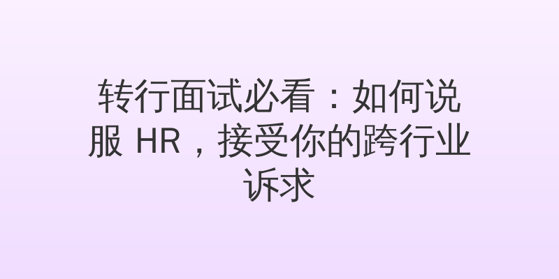 转行面试必看：如何说服 HR，接受你的跨行业诉求