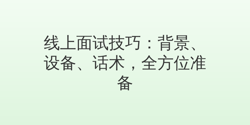 线上面试技巧：背景、设备、话术，全方位准备