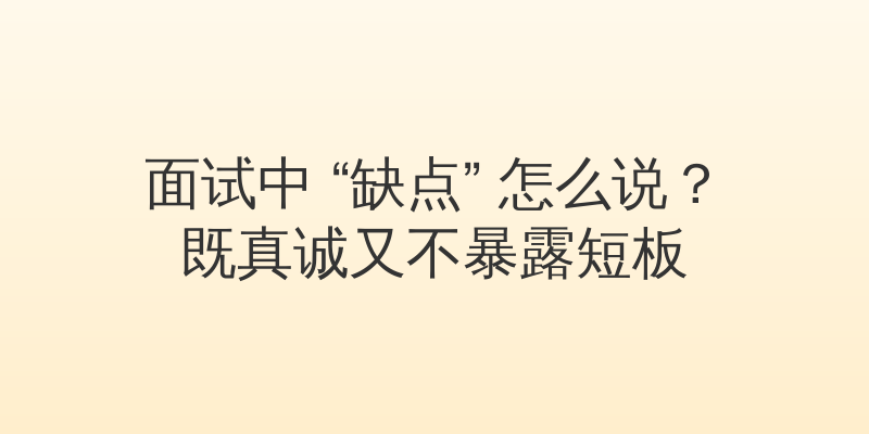 面试中 “缺点” 怎么说？既真诚又不暴露短板