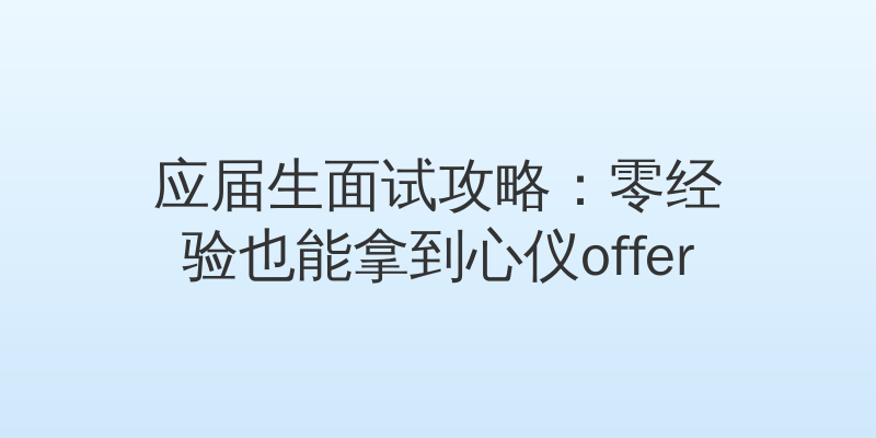 应届生面试攻略：零经验也能拿到心仪offer