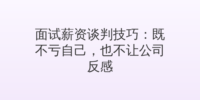 面试薪资谈判技巧：既不亏自己，也不让公司反感