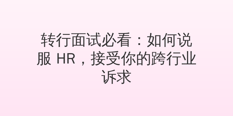 转行面试必看：如何说服 HR，接受你的跨行业诉求