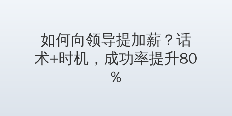 如何向领导提加薪？话术+时机，成功率提升80%