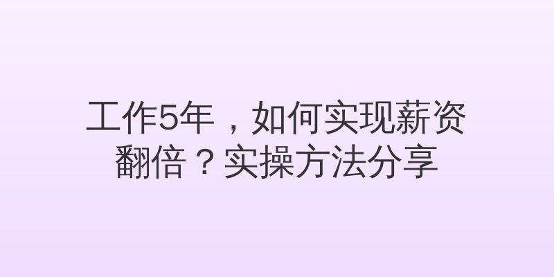 工作5年，如何实现薪资翻倍？实操方法分享
