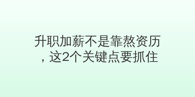 升职加薪不是靠熬资历，这2个关键点要抓住