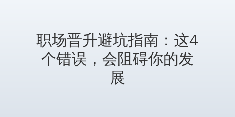 职场晋升避坑指南：这4个错误，会阻碍你的发展