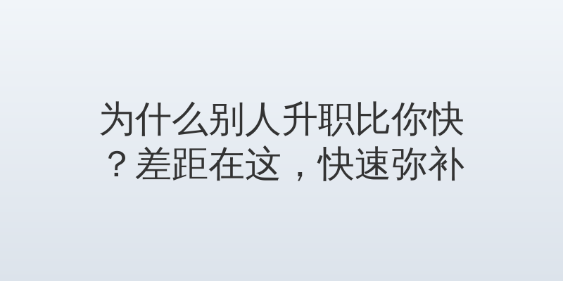 为什么别人升职比你快？差距在这，快速弥补