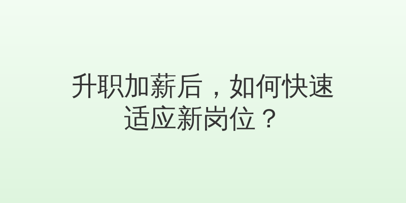 升职加薪后，如何快速适应新岗位？