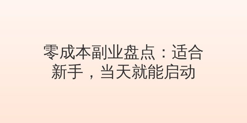 零成本副业盘点：适合新手，当天就能启动