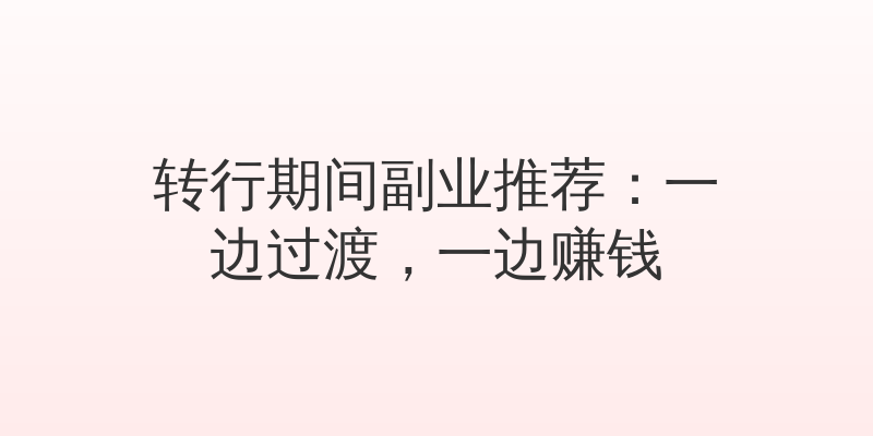 转行期间副业推荐：一边过渡，一边赚钱