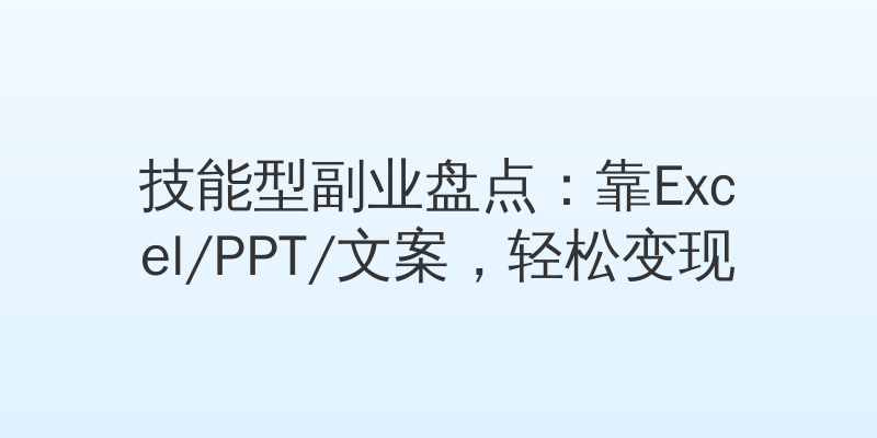 技能型副业盘点：靠Excel/PPT/文案，轻松变现