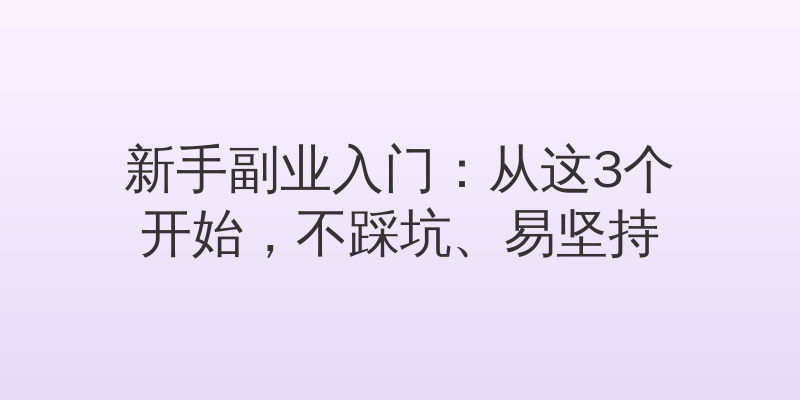 新手副业入门：从这3个开始，不踩坑、易坚持