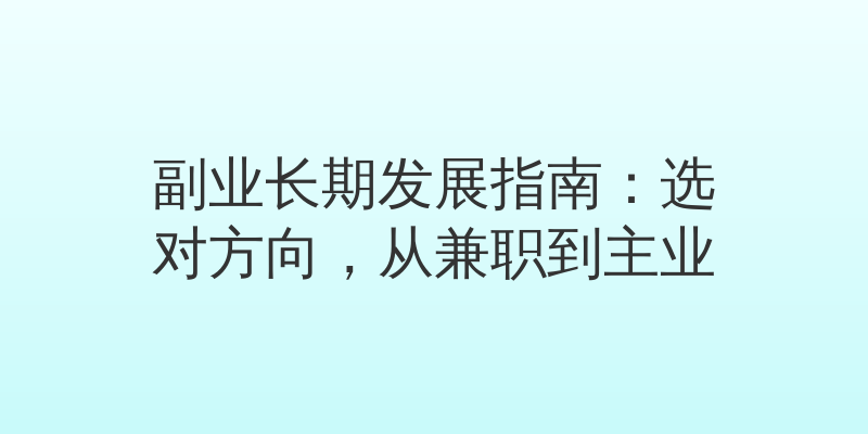 副业长期发展指南：选对方向，从兼职到主业