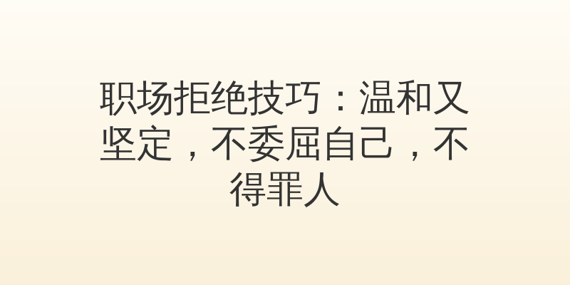 职场拒绝技巧：温和又坚定，不委屈自己，不得罪人