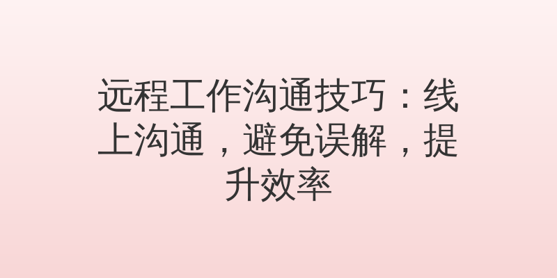 远程工作沟通技巧：线上沟通，避免误解，提升效率