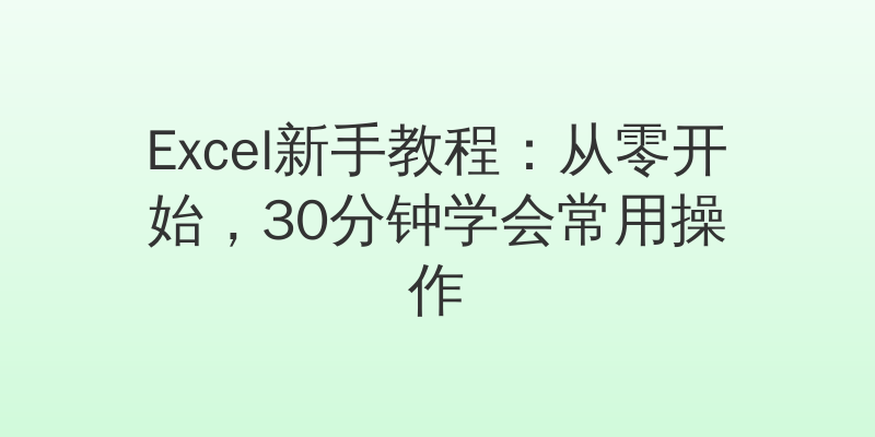 Excel新手教程：从零开始，30分钟学会常用操作