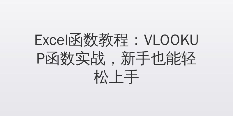Excel函数教程：VLOOKUP函数实战，新手也能轻松上手