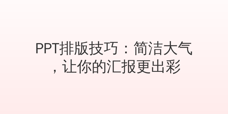 PPT排版技巧：简洁大气，让你的汇报更出彩