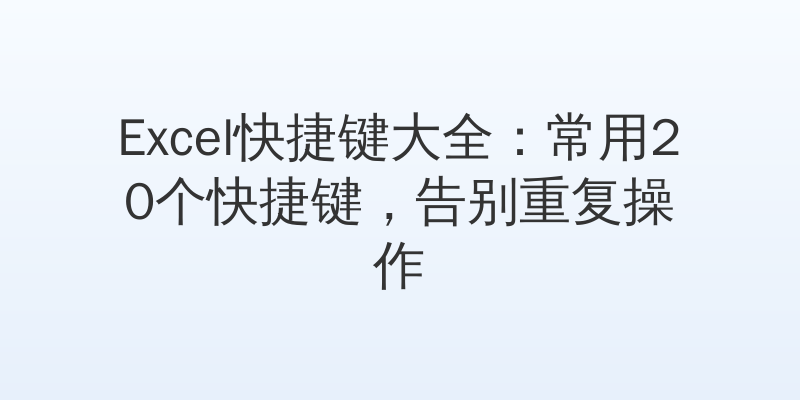 Excel快捷键大全：常用20个快捷键，告别重复操作