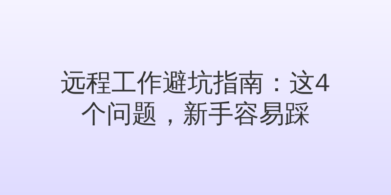 远程工作避坑指南：这4个问题，新手容易踩