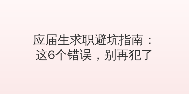 应届生求职避坑指南：这6个错误，别再犯了