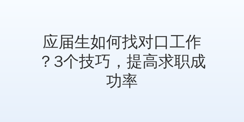 应届生如何找对口工作？3个技巧，提高求职成功率