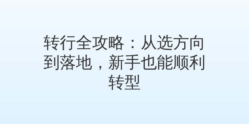 转行全攻略：从选方向到落地，新手也能顺利转型