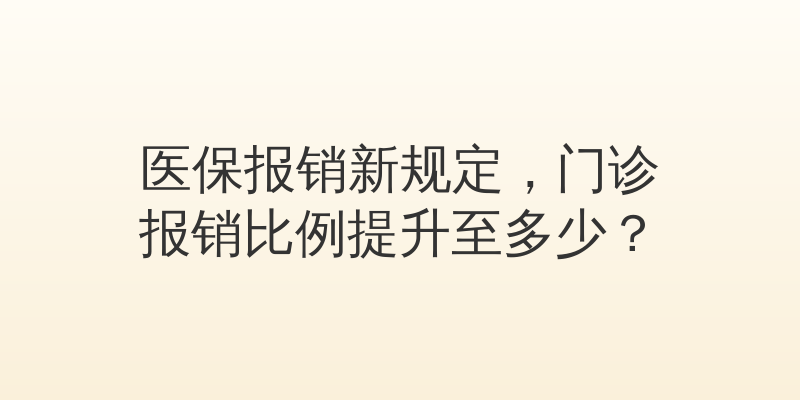 医保报销新规定，门诊报销比例提升至多少？