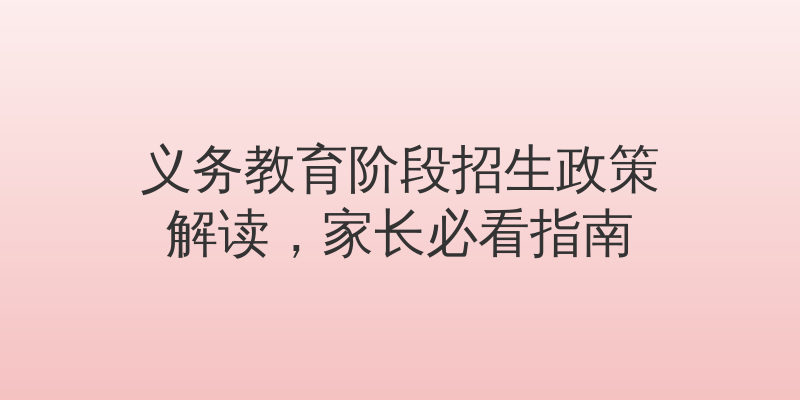 义务教育阶段招生政策解读，家长必看指南