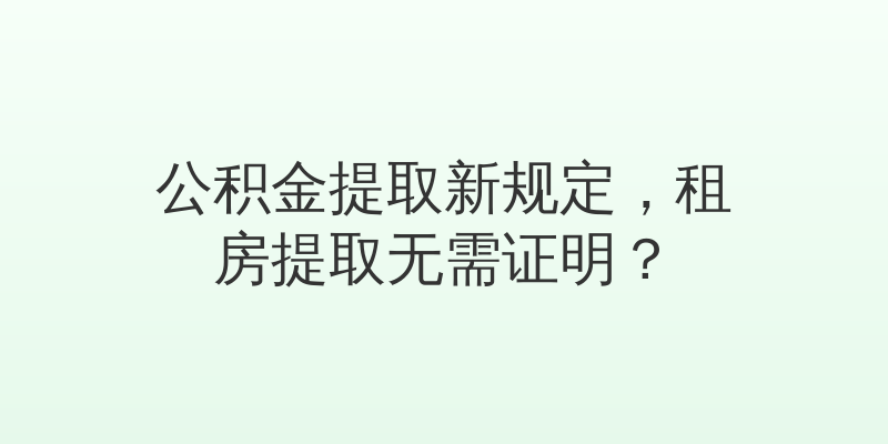 公积金提取新规定，租房提取无需证明？