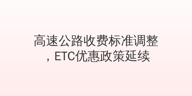 高速公路收费标准调整，ETC优惠政策延续