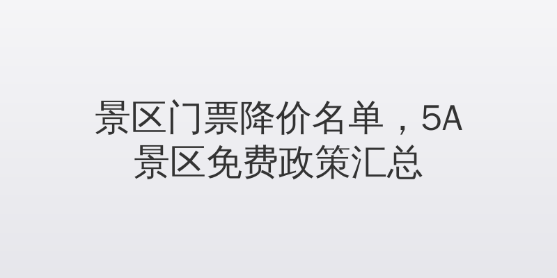 景区门票降价名单，5A景区免费政策汇总
