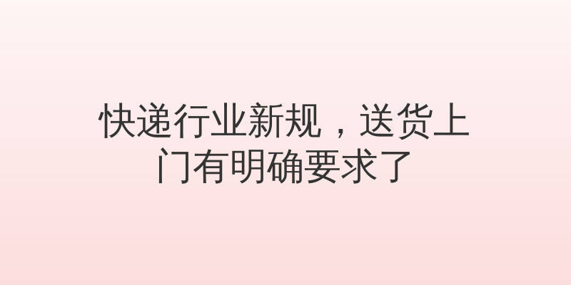 快递行业新规，送货上门有明确要求了