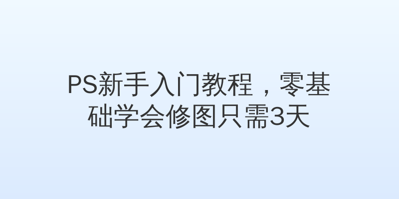 PS新手入门教程，零基础学会修图只需3天