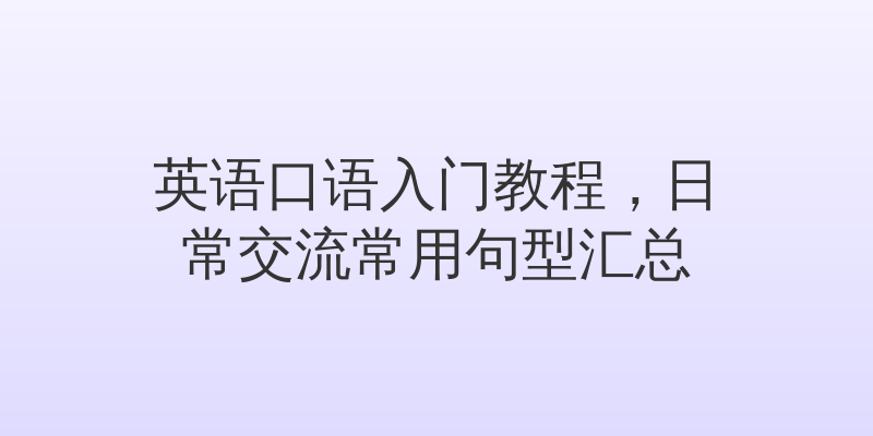 英语口语入门教程，日常交流常用句型汇总