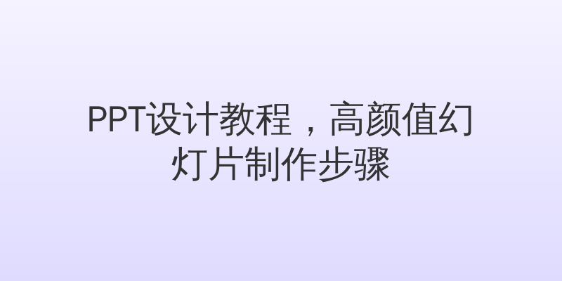 PPT设计教程，高颜值幻灯片制作步骤