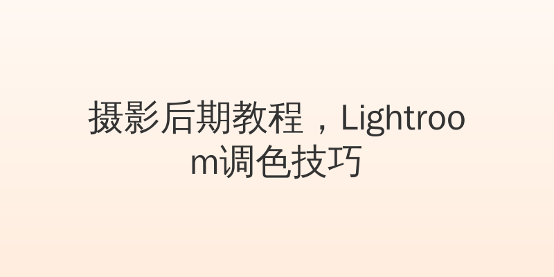 摄影后期教程，Lightroom调色技巧