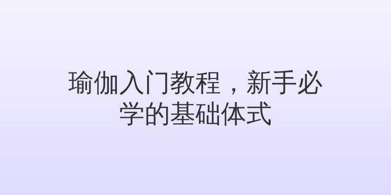 瑜伽入门教程，新手必学的基础体式